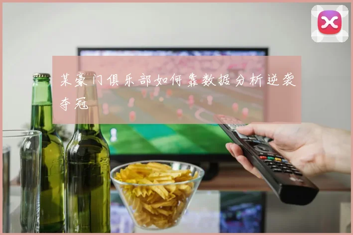 某豪门俱乐部如何靠数据分析逆袭夺冠