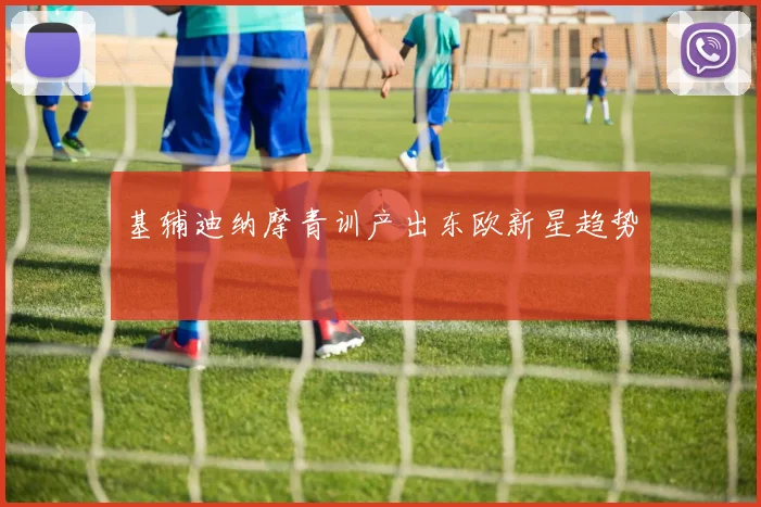 基辅迪纳摩青训产出东欧新星趋势