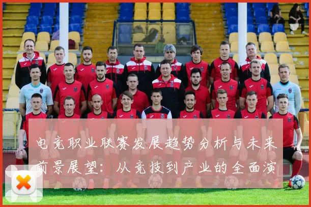 电竞职业联赛发展趋势分析与未来前景展望：从竞技到产业的全面演进