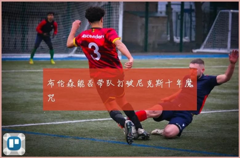 布伦森能否带队打破尼克斯十年魔咒