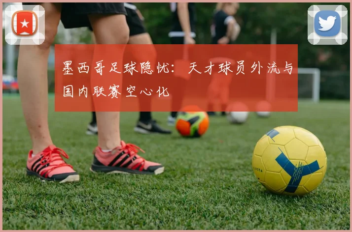 墨西哥足球隐忧：天才球员外流与国内联赛空心化