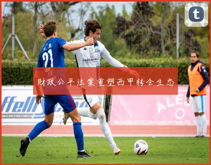 财政公平法案重塑西甲转会生态