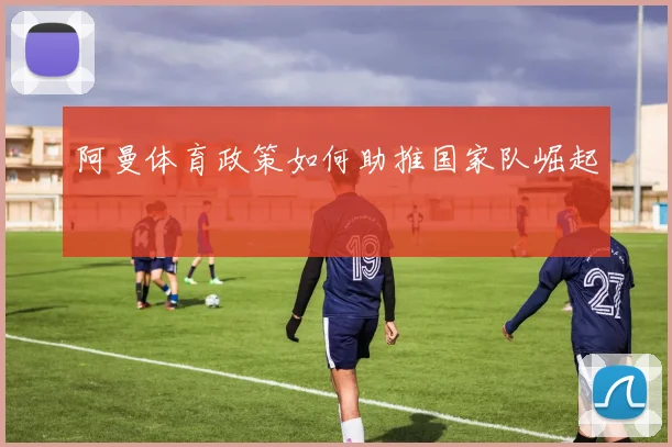 阿曼体育政策如何助推国家队崛起