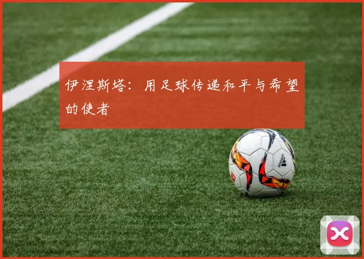 伊涅斯塔：用足球传递和平与希望的使者