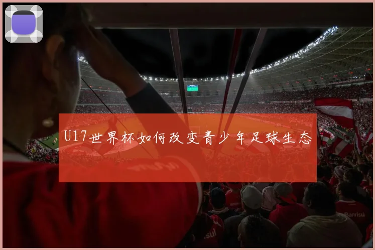 U17世界杯如何改变青少年足球生态