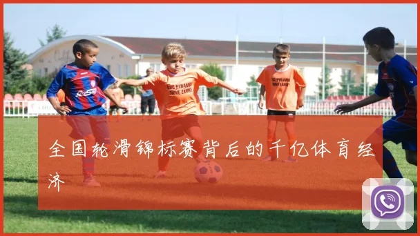 全国轮滑锦标赛背后的千亿体育经济