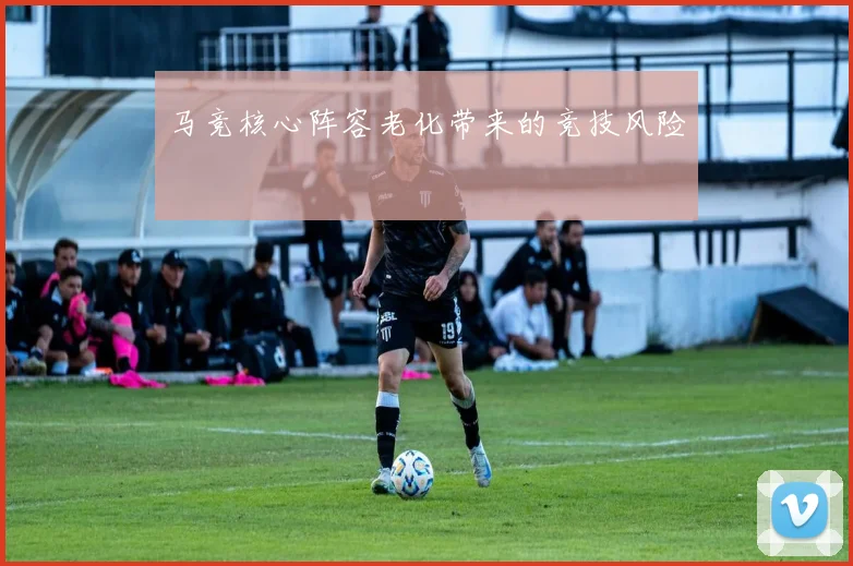 马竞核心阵容老化带来的竞技风险